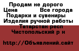 Продам не дорого › Цена ­ 8 500 - Все города Подарки и сувениры » Изделия ручной работы   . Татарстан респ.,Чистопольский р-н